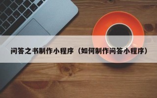 咸阳问答之书制作小程序（如何制作问答小程序）
