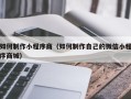 咸阳如何制作小程序商（如何制作自己的微信小程序商城）