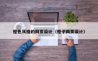 咸阳橙色风格的网页设计（橙子网页设计）