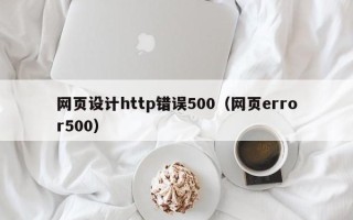 咸阳网页设计http错误500（网页error500）